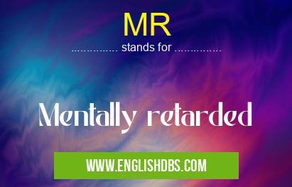 MR means Mentally retarded MR