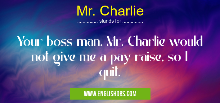 Mr. Charlie means Your boss man. Mr. Charlie would not give me a pay raise, so I quit. Mr. Charlie