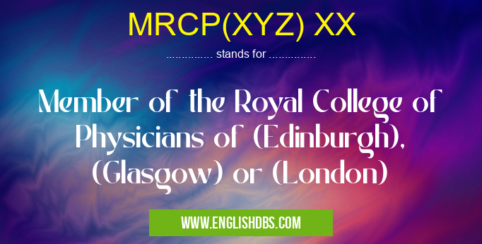 MRCP(XYZ) XX means Member of the Royal College of Physicians of (Edinburgh), (Glasgow) or (London) MRCP(XYZ) XX