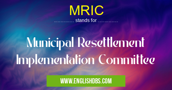 MRIC means Municipal Resettlement Implementation Committee MRIC