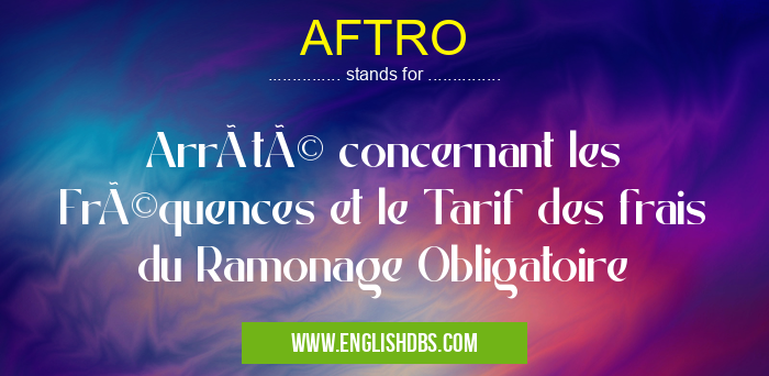 AFTRO means Arrêté concernant les Fréquences et le Tarif des frais du Ramonage Obligatoire AFTRO