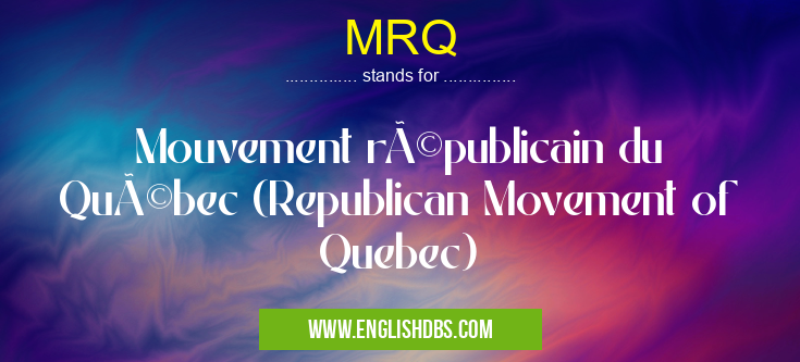 MRQ means Mouvement républicain du Québec (Republican Movement of Quebec) MRQ