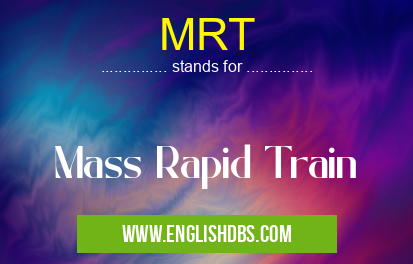 MRT means Mass Rapid Train MRT