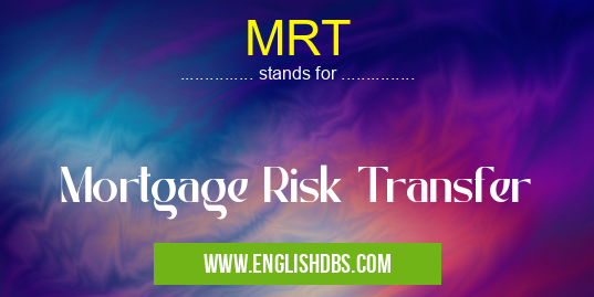 MRT means Mortgage Risk Transfer MRT