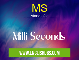 MS means Milli Seconds MS