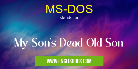 MS-DOS means My Son's Dead Old Son MS-DOS