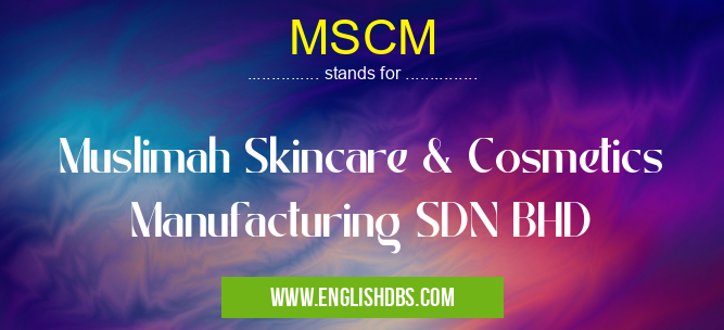 MSCM means Muslimah Skincare & Cosmetics Manufacturing SDN BHD MSCM