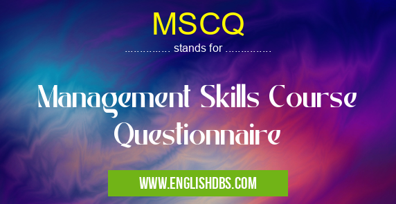 MSCQ means Management Skills Course Questionnaire MSCQ