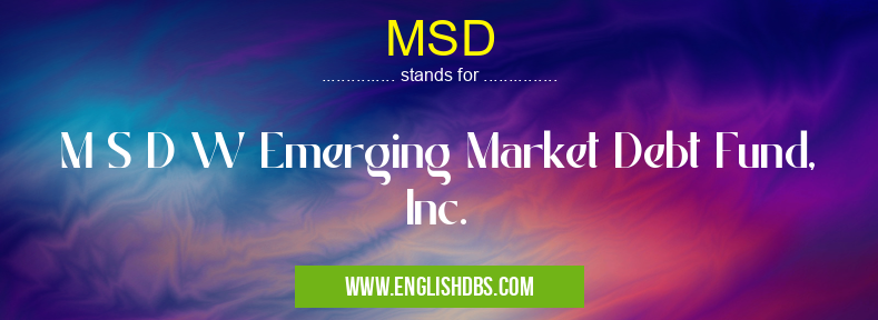MSD means M S D W Emerging Market Debt Fund, Inc. MSD