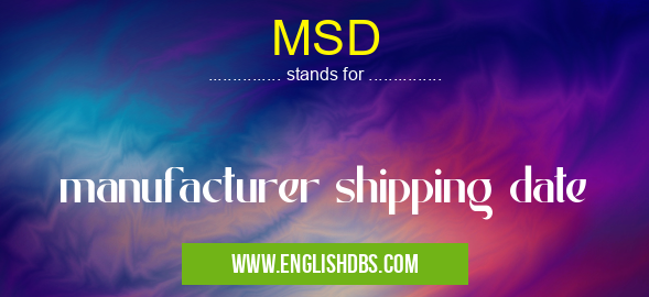 MSD means manufacturer shipping date MSD
