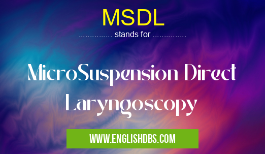 MSDL means MicroSuspension Direct Laryngoscopy MSDL