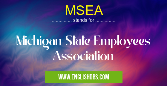 MSEA means Michigan State Employees Association MSEA