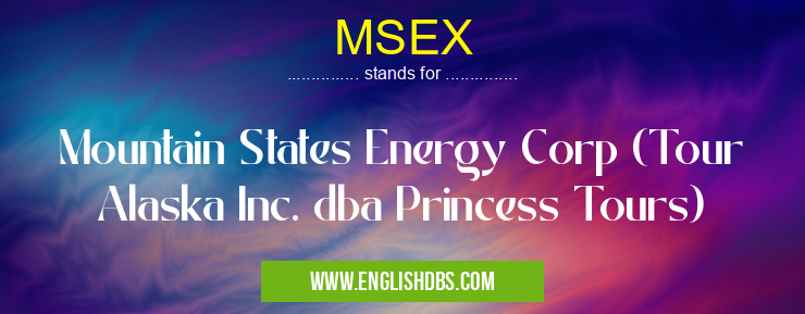 MSEX means Mountain States Energy Corp (Tour Alaska Inc. dba Princess Tours) MSEX