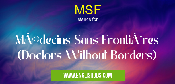 MSF means Médecins Sans Frontières (Doctors Without Borders) MSF