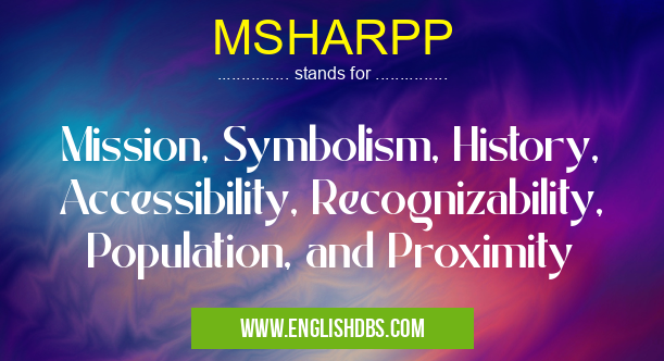MSHARPP means Mission, Symbolism, History, Accessibility, Recognizability, Population, and Proximity MSHARPP
