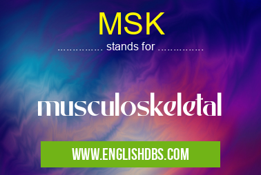 MSK means musculoskeletal MSK