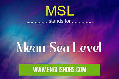 MSL means Mean Sea Level MSL