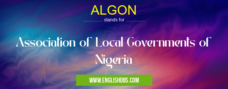 ALGON means Association of Local Governments of Nigeria ALGON