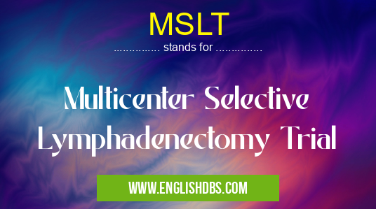 MSLT means Multicenter Selective Lymphadenectomy Trial MSLT