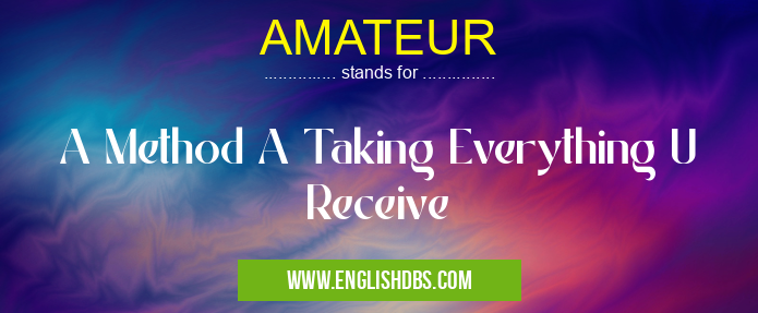 AMATEUR means A Method A Taking Everything U Receive AMATEUR