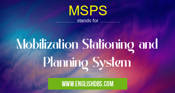 MSPS means Mobilization Stationing and Planning System MSPS