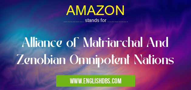 AMAZON means Alliance of Matriarchal And Zenobian Omnipotent Nations AMAZON