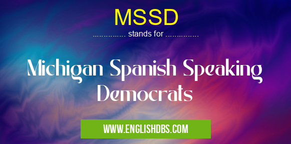 MSSD means Michigan Spanish Speaking Democrats MSSD