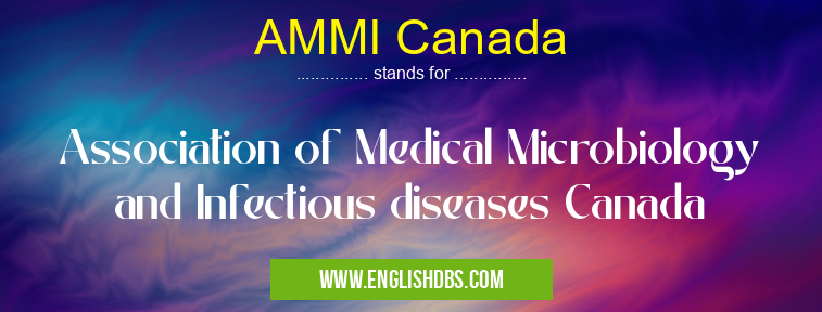 AMMI Canada means Association of Medical Microbiology and Infectious diseases Canada AMMI Canada