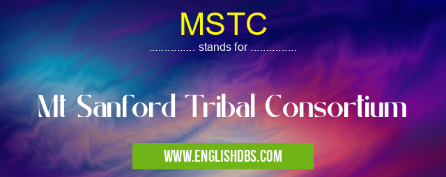 MSTC means Mt Sanford Tribal Consortium MSTC