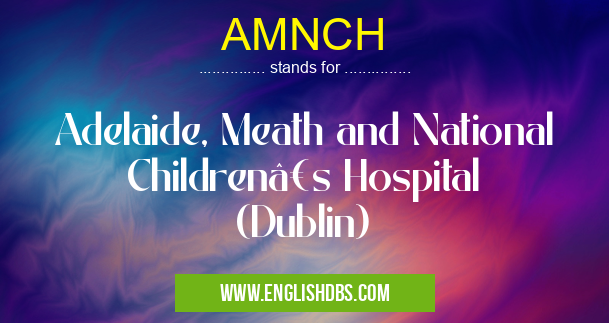 AMNCH means Adelaide, Meath and National Children’s Hospital (Dublin) AMNCH