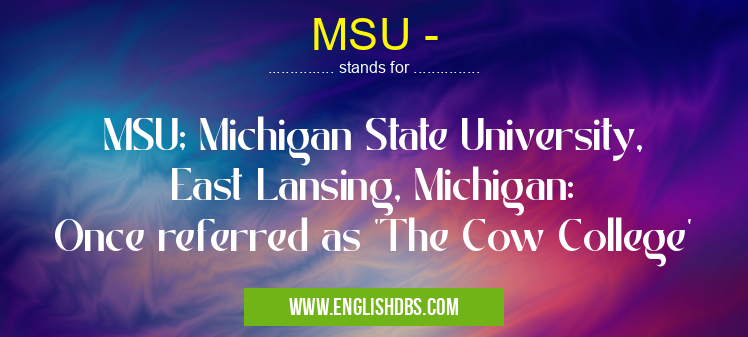 MSU - means MSU; Michigan State University, East Lansing, Michigan:
Once referred as 'The Cow College' MSU -