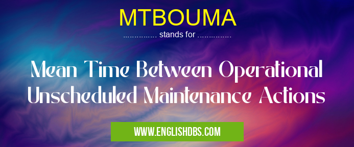 MTBOUMA means Mean Time Between Operational Unscheduled Maintenance Actions MTBOUMA