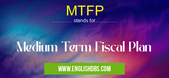 MTFP means Medium Term Fiscal Plan MTFP