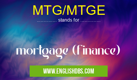 MTG/MTGE means mortgage (finance) MTG/MTGE