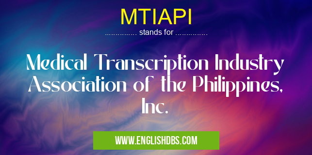 MTIAPI means Medical Transcription Industry Association of the Philippines, Inc. MTIAPI