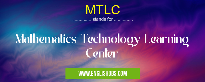 MTLC means Mathematics Technology Learning Center MTLC