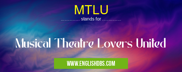 MTLU means Musical Theatre Lovers United MTLU