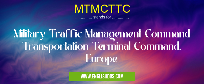 MTMCTTC means Military Traffic Management Command Transportation Terminal Command, Europe MTMCTTC