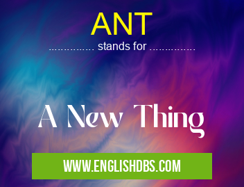 ANT means A New Thing ANT