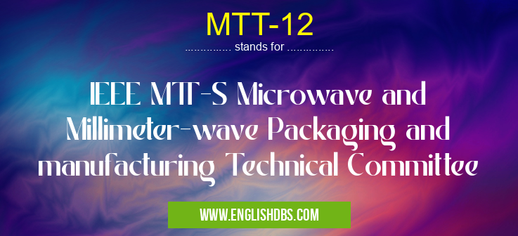 MTT-12 means IEEE MTT-S Microwave and Millimeter-wave Packaging and manufacturing Technical Committee MTT-12