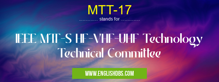 MTT-17 means IEEE MTT-S HF-VHF-UHF Technology Technical Committee MTT-17