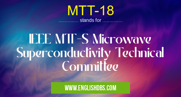 MTT-18 means IEEE MTT-S Microwave Superconductivity Technical Committee MTT-18