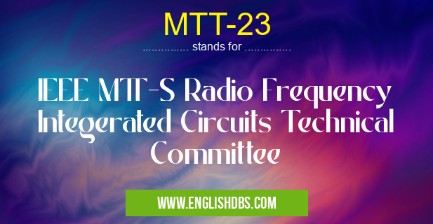 MTT-23 means IEEE MTT-S Radio Frequency Integerated Circuits Technical Committee MTT-23