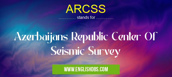 ARCSS means Azerbaijans Republic Center Of Seismic Survey ARCSS