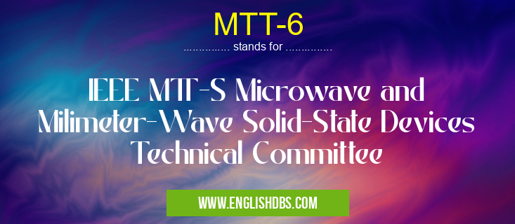 MTT-6 means IEEE MTT-S Microwave and Milimeter-Wave Solid-State Devices Technical Committee MTT-6