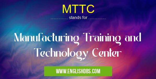 MTTC means Manufacturing Training and Technology Center MTTC