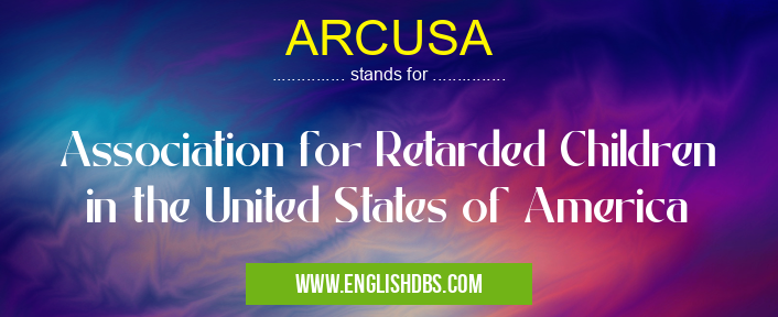 ARCUSA means Association for Retarded Children in the United States of America ARCUSA