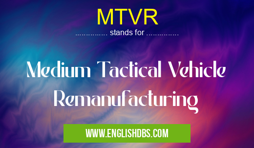 MTVR means Medium Tactical Vehicle Remanufacturing MTVR