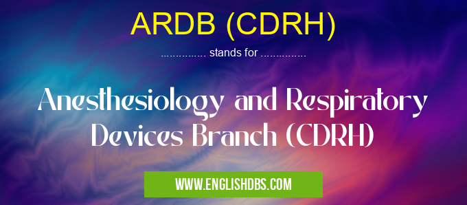 ARDB (CDRH) means Anesthesiology and Respiratory Devices Branch (CDRH) ARDB (CDRH)