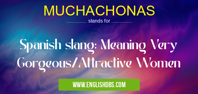 MUCHACHONAS means Spanish slang: Meaning Very Gorgeous/Attractive Women MUCHACHONAS